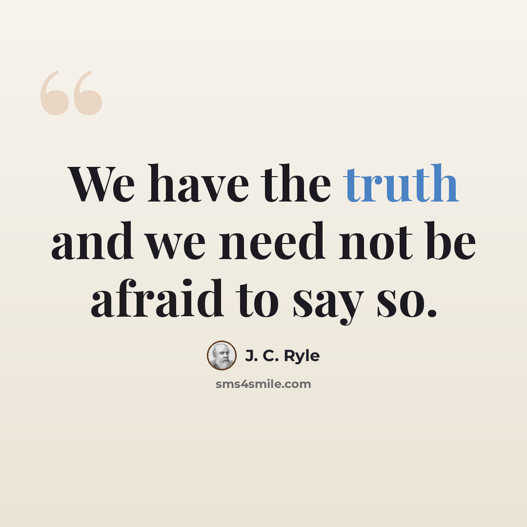 “We have the truth and we need not be afraid to say so.” quote by J. C. Ryle