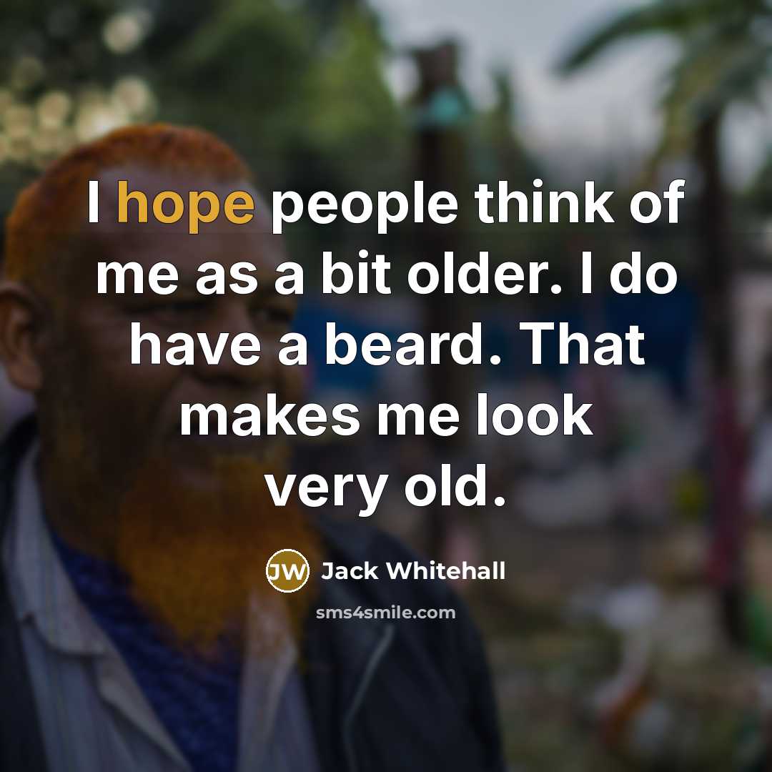 “I hope people think of me as a bit older. I do have a beard. That makes me look very old.” quote by Jack Whitehall