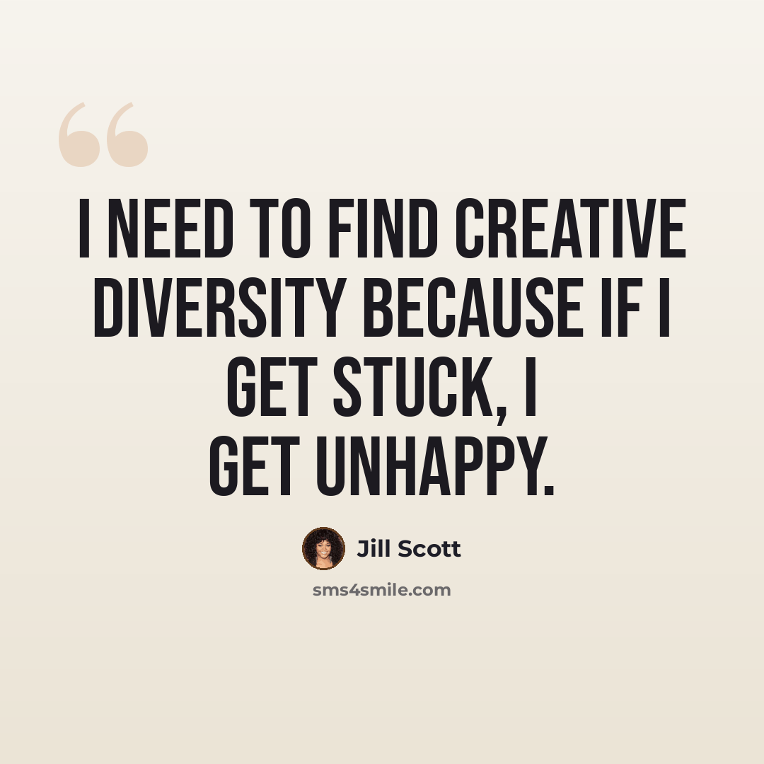 “I need to find creative diversity because if I get stuck, I get unhappy.” quote by Jill Scott