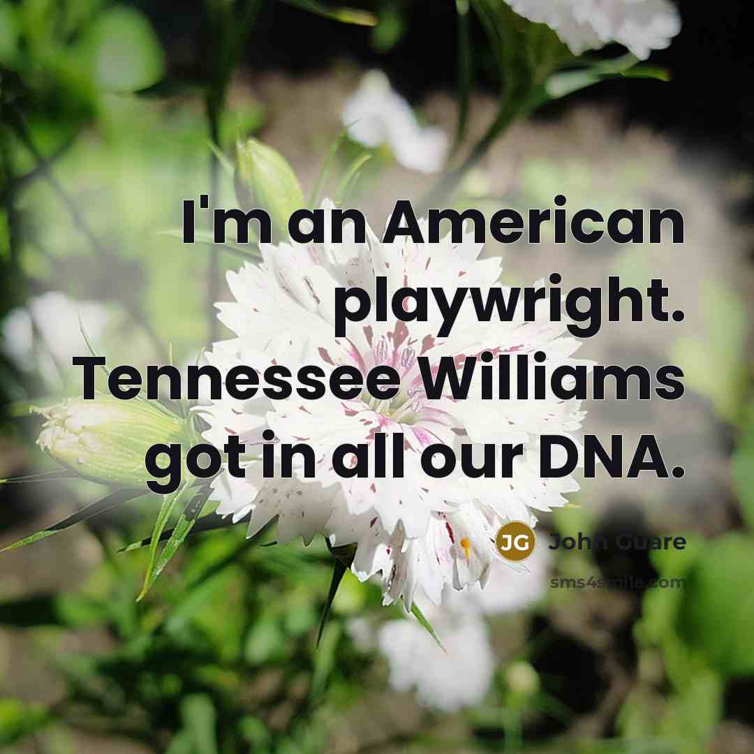 “I'm an American playwright. Tennessee Williams got in all our DNA.” quote by John Guare