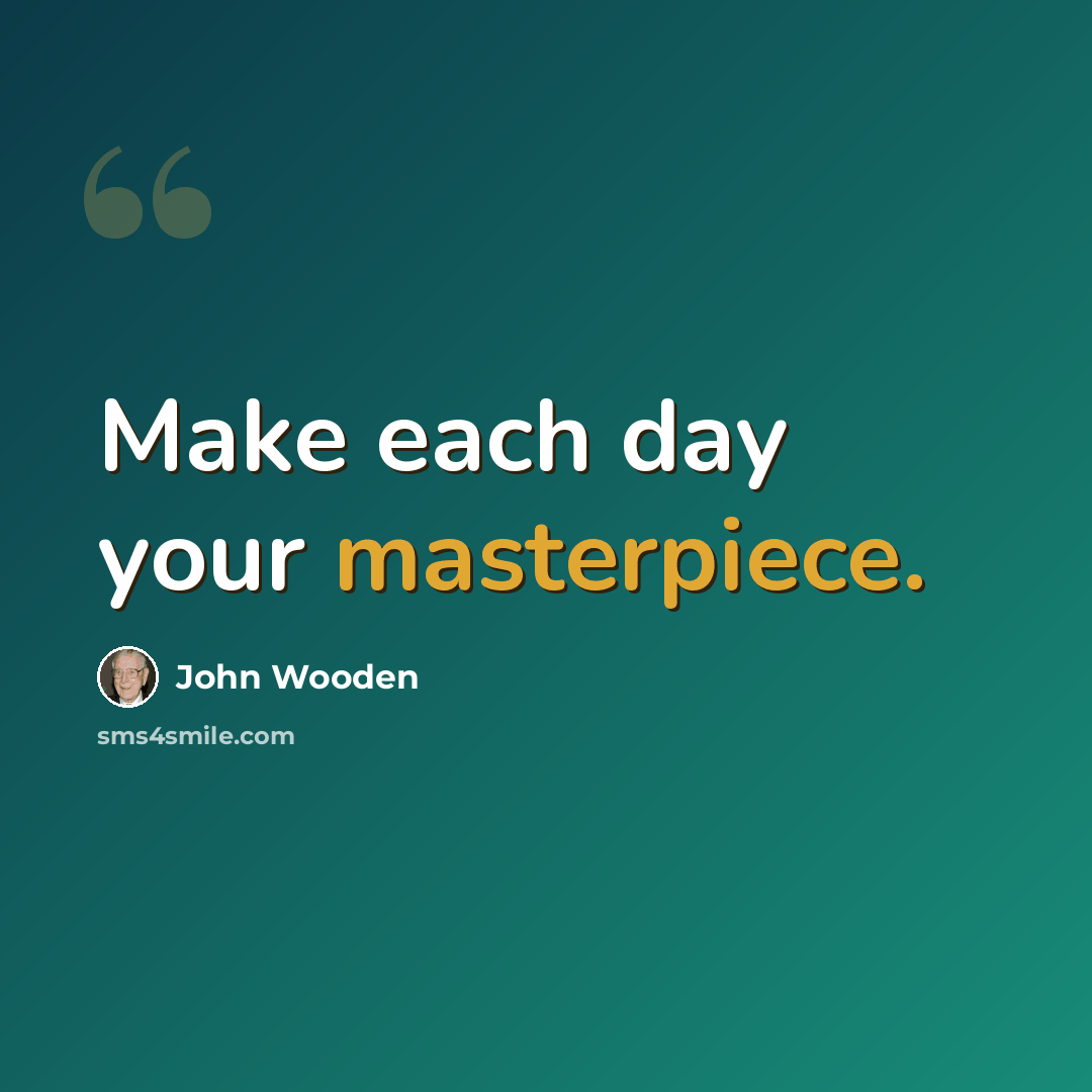 “Make each day your masterpiece.” quote by John Wooden