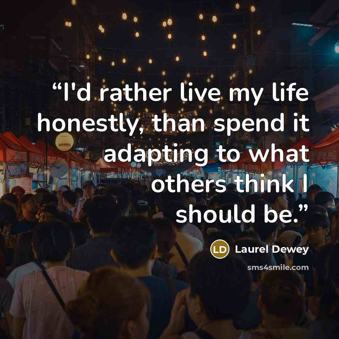 “I'd rather live my life honestly, than spend it adapting to what others think I should be.” quote by Laurel Dewey