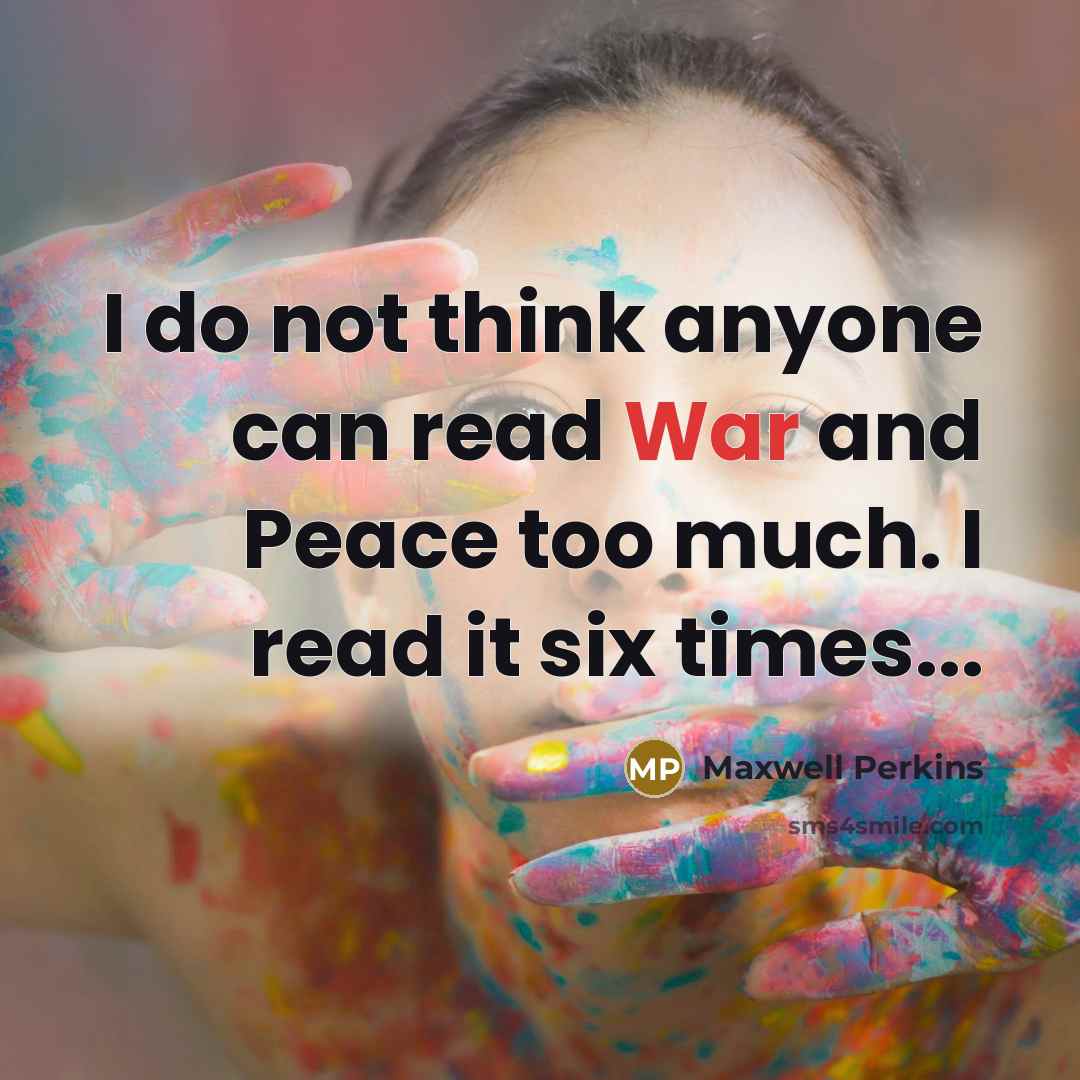 “I do not think anyone can read War and Peace too much. I read it six times...” quote by Maxwell Perkins