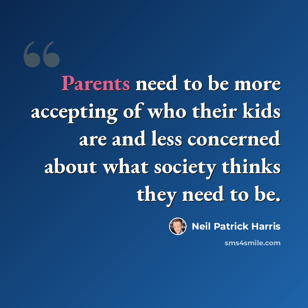 “Parents need to be more accepting of who their kids are and less concerned about what society thinks they need to be.” quote by Neil Patrick Harris