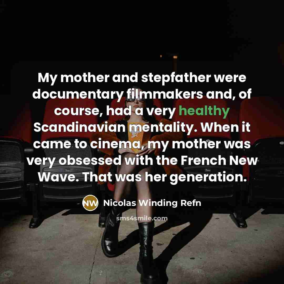 “My mother and stepfather were documentary filmmakers and, of course, had a very healthy Scandinavian mentality. When it came to cinema, my mother was very obsessed with the French New Wave. That was her generation.” quote by Nicolas Winding Refn