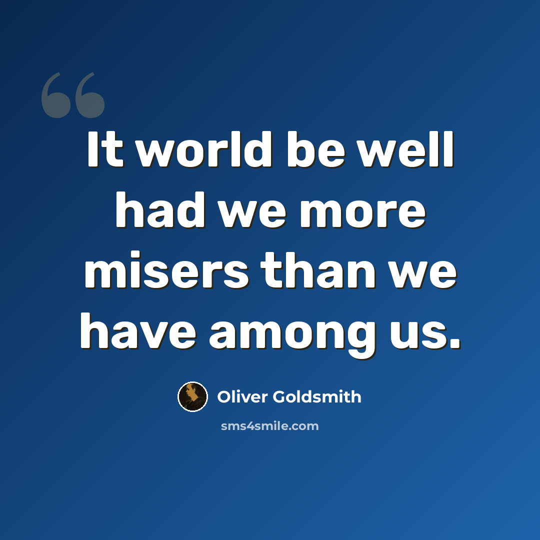 “It world be well had we more misers than we have among us.” quote by Oliver Goldsmith
