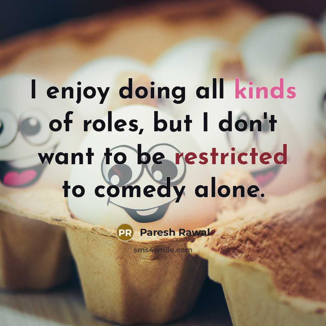 “I enjoy doing all kinds of roles, but I don't want to be restricted to comedy alone.” quote by Paresh Rawal