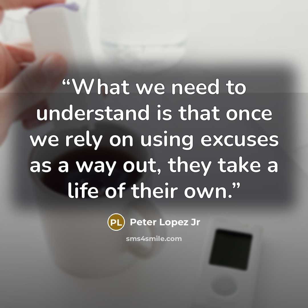 “What we need to understand is that once we rely on using excuses as a way out, they take a life of their own.” quote by Peter Lopez Jr