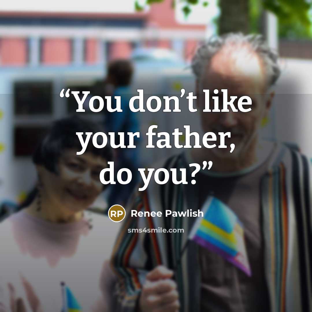 “You don’t like your father, do you?” quote by Renee Pawlish
