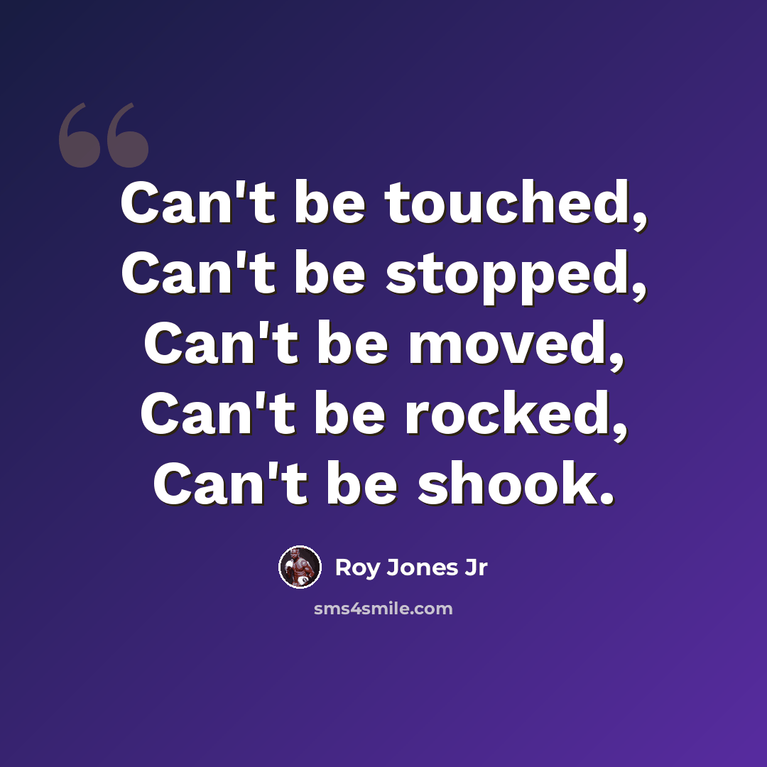 “Can't be touched, Can't be stopped, Can't be moved, Can't be rocked, Can't be shook.” quote by Roy Jones Jr