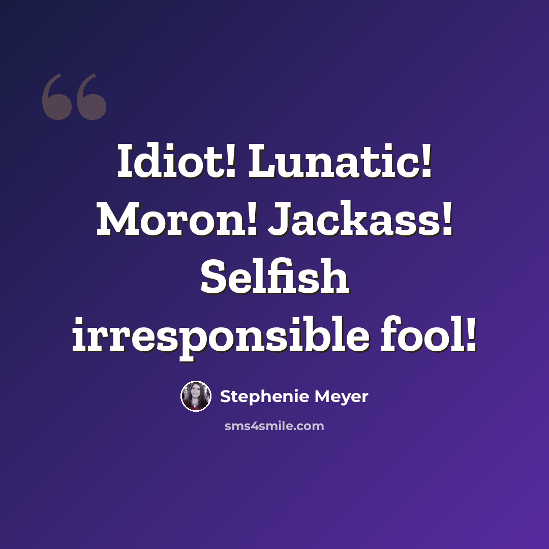 “Idiot! Lunatic! Moron! Jackass! Selfish irresponsible fool!” quote by Stephenie Meyer