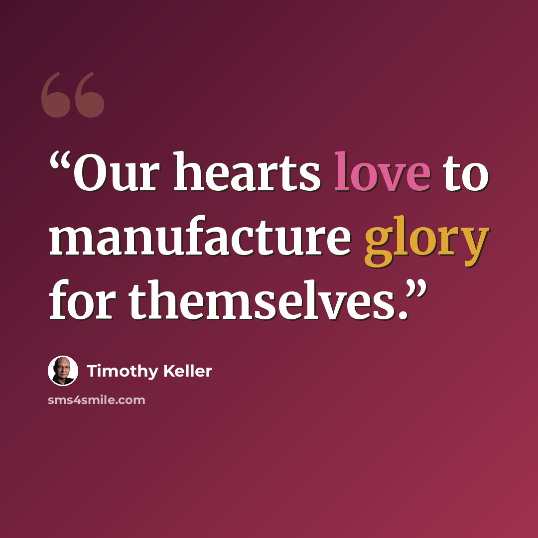 “Our hearts love to manufacture glory for themselves.” quote by Timothy Keller