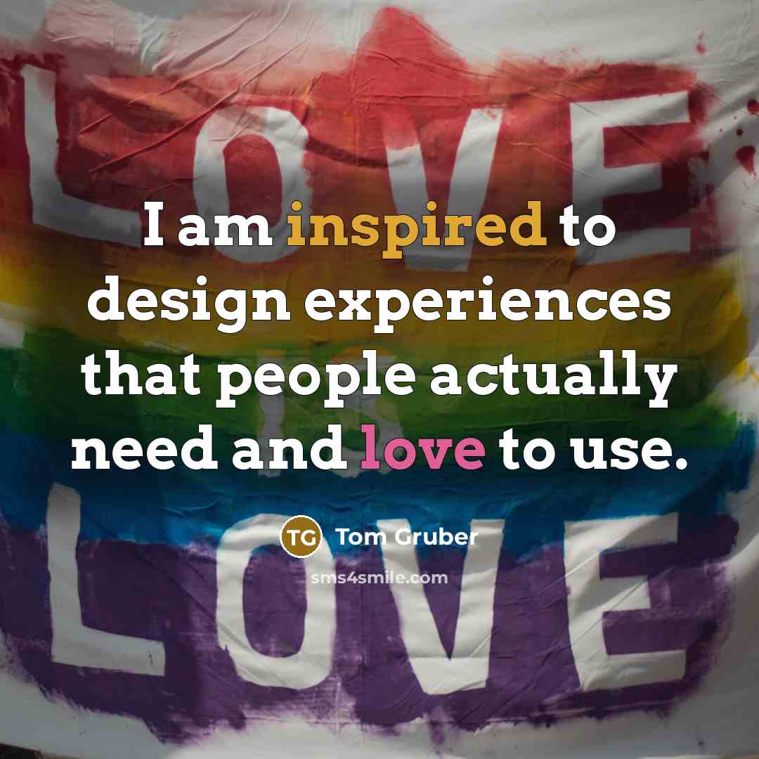 “I am inspired to design experiences that people actually need and love to use.” quote by Tom Gruber