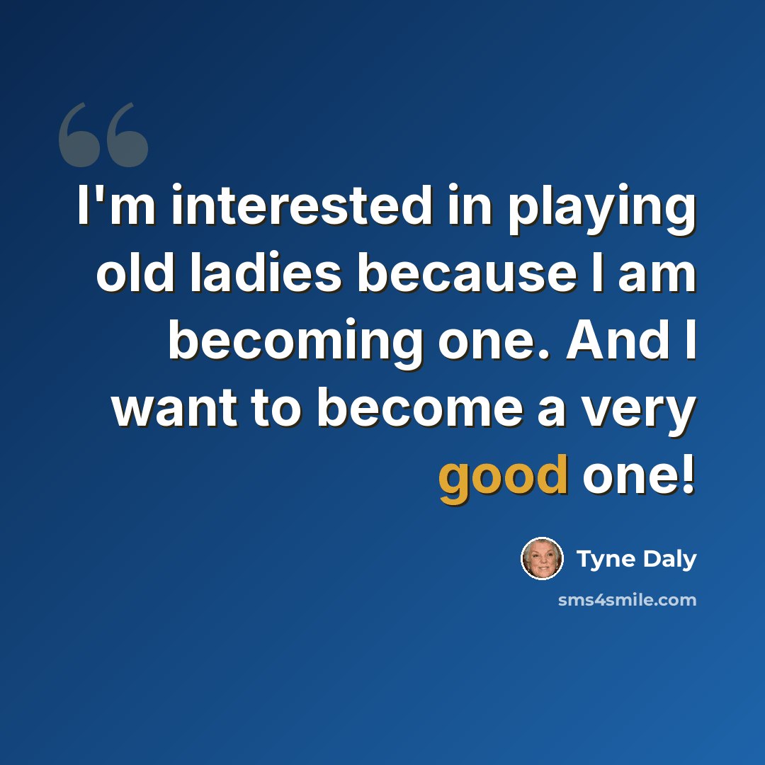 “I'm interested in playing old ladies because I am becoming one. And I want to become a very good one!” quote by Tyne Daly