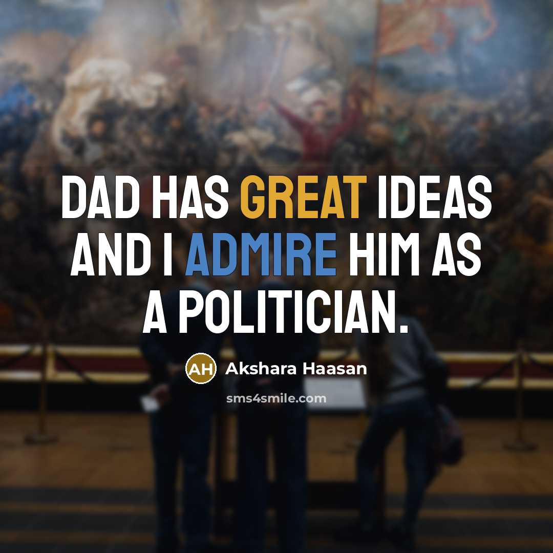 “Dad has great ideas and I admire him as a politician.” quote by Akshara Haasan