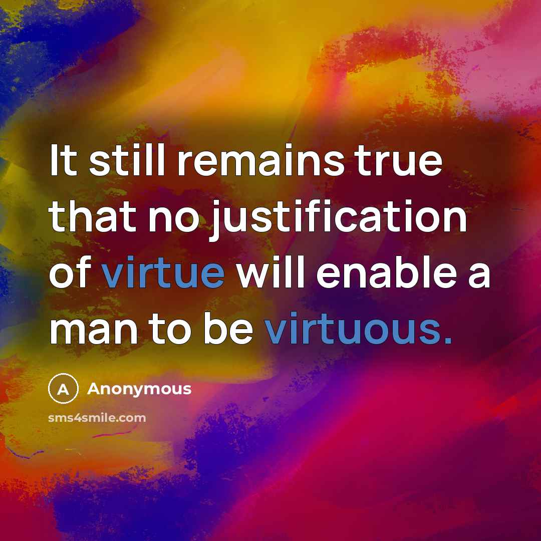 “It still remains true that no justification of virtue will enable a man to be virtuous.” quote by Anonymous