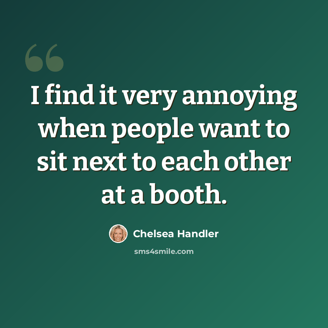 “I find it very annoying when people want to sit next to each other at a booth.” quote by Chelsea Handler