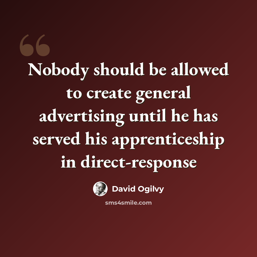 “Nobody should be allowed to create general advertising until he has served his apprenticeship in direct-response” quote by David Ogilvy