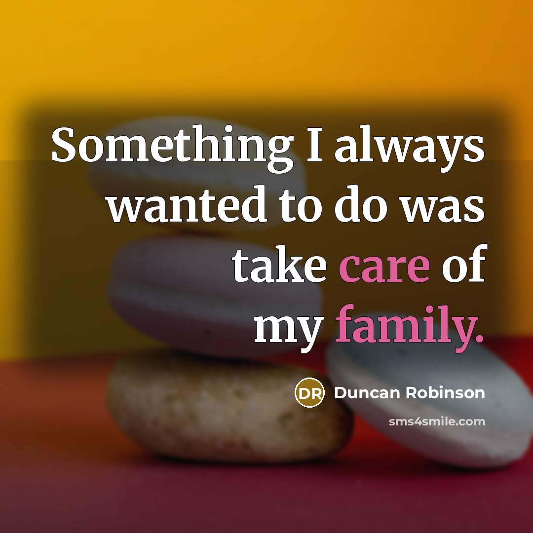 “Something I always wanted to do was take care of my family.” quote by Duncan Robinson