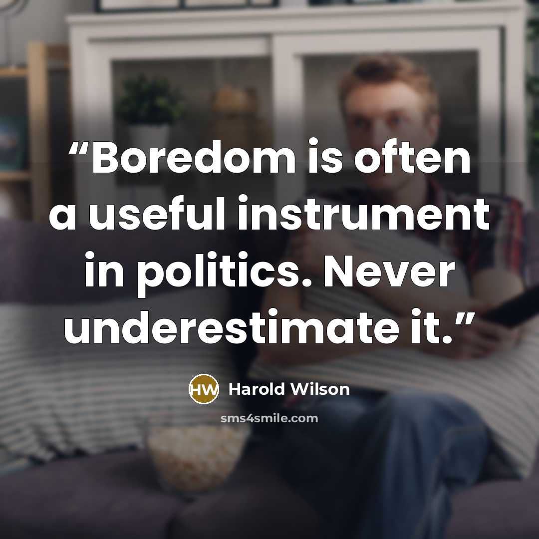 “Boredom is often a useful instrument in politics. Never underestimate it.” quote by Harold Wilson