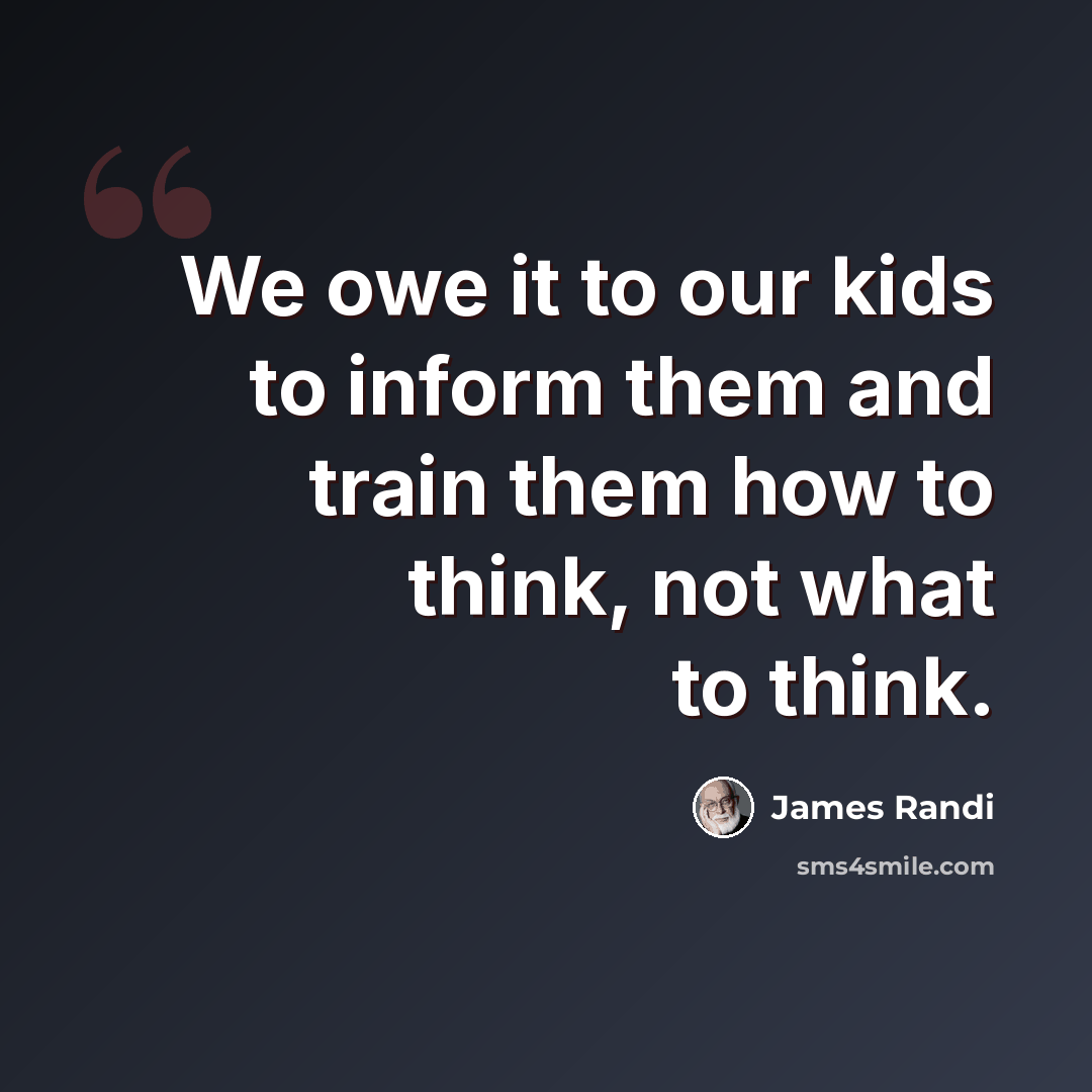 “We owe it to our kids to inform them and train them how to think, not what to think.” quote by James Randi