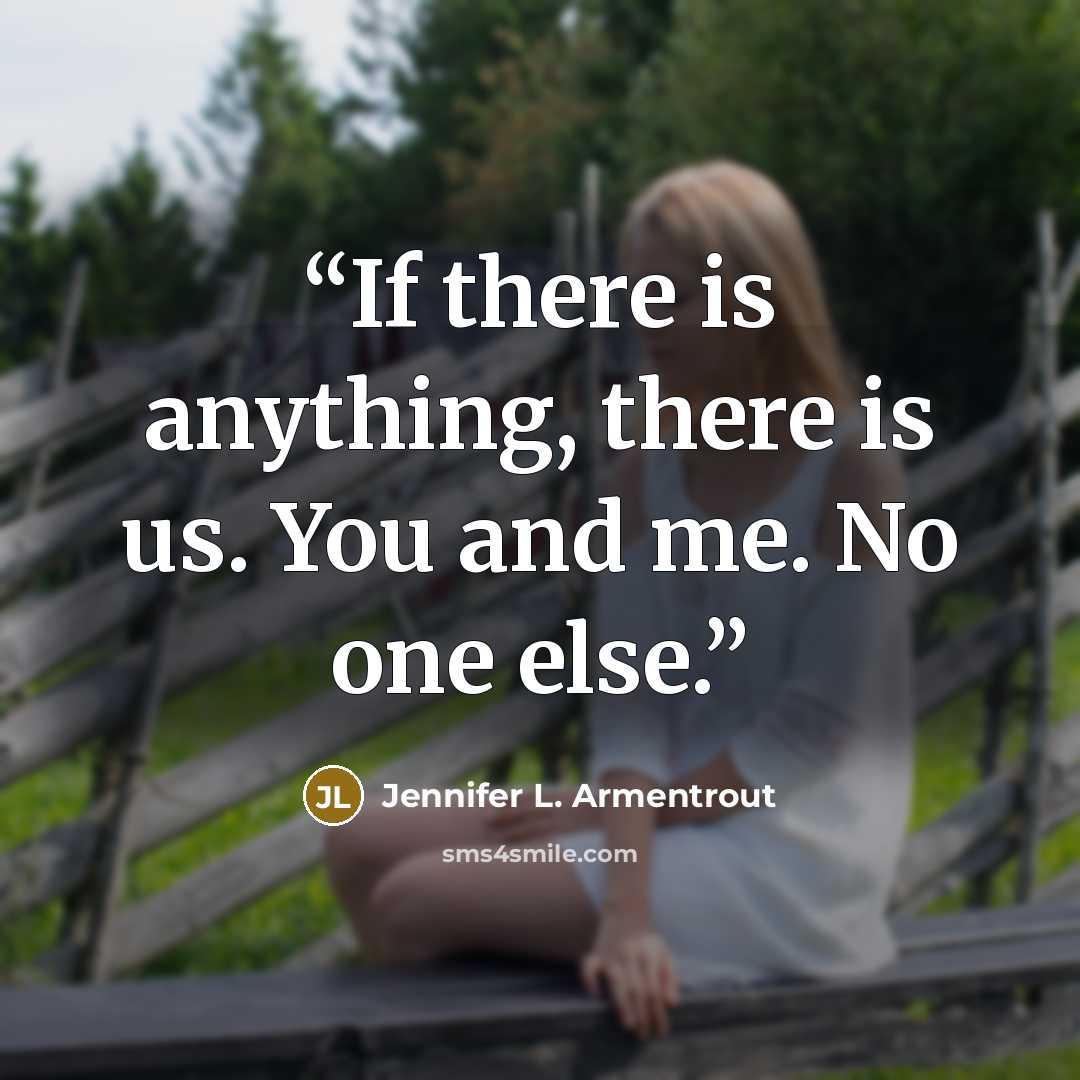 “If there is anything, there is us. You and me. No one else.” quote by Jennifer L. Armentrout