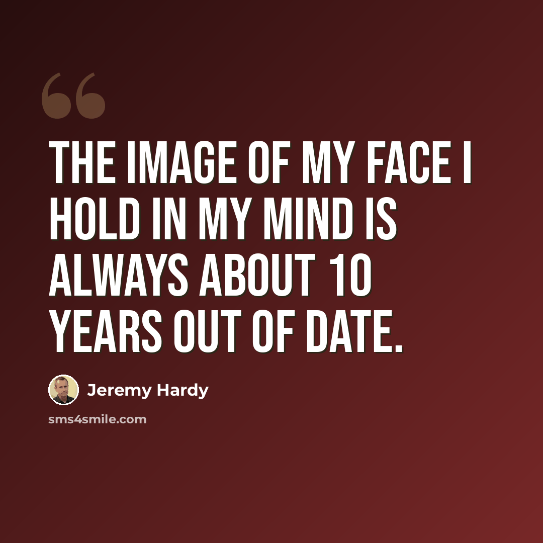 “The image of my face I hold in my mind is always about 10 years out of date.” quote by Jeremy Hardy
