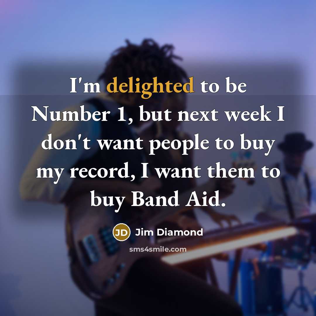 “I'm delighted to be Number 1, but next week I don't want people to buy my record, I want them to buy Band Aid.” quote by Jim Diamond