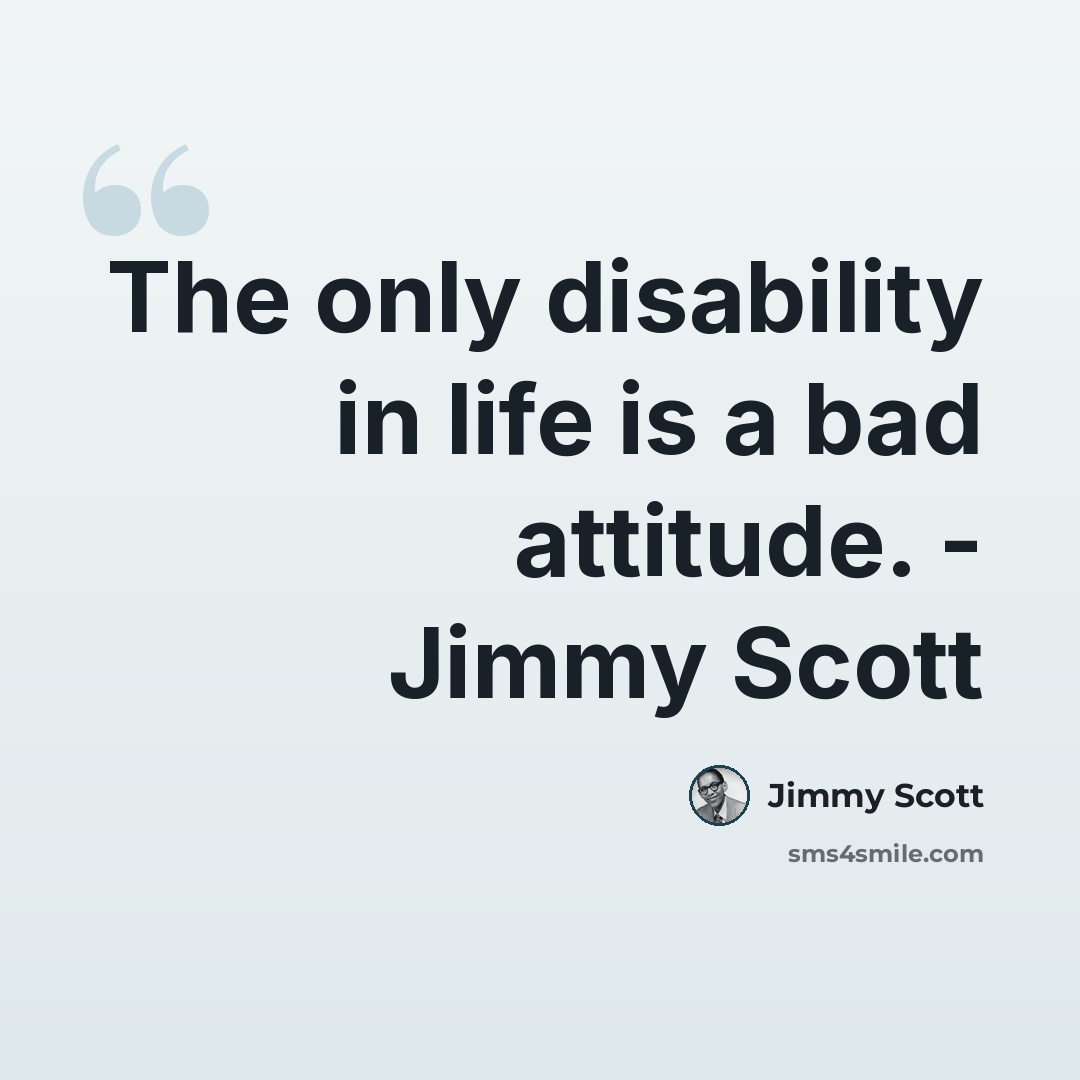 “The only disability in life is a bad attitude. - Jimmy Scott” quote by Jimmy Scott