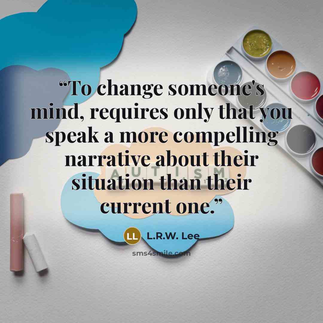“To change someone's mind, requires only that you speak a more compelling narrative about their situation than their current one.” quote by L.R.W. Lee
