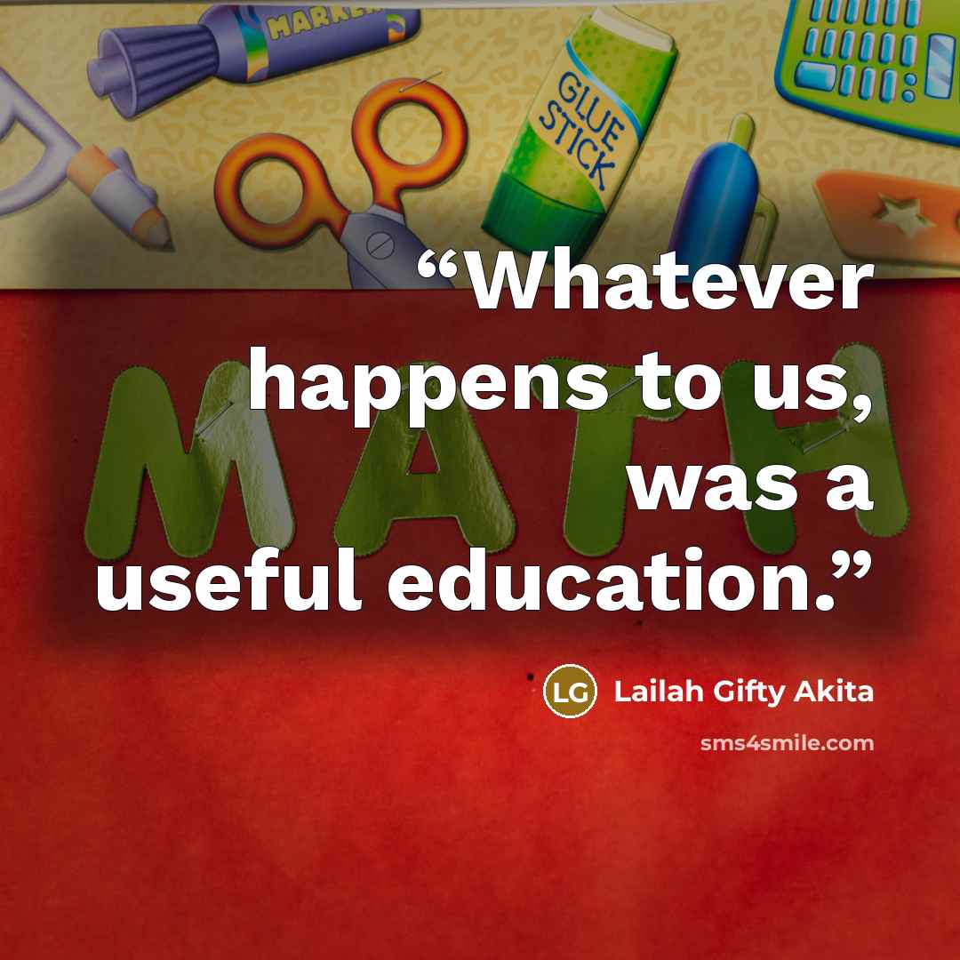 “Whatever happens to us, was a useful education.” quote by Lailah Gifty Akita