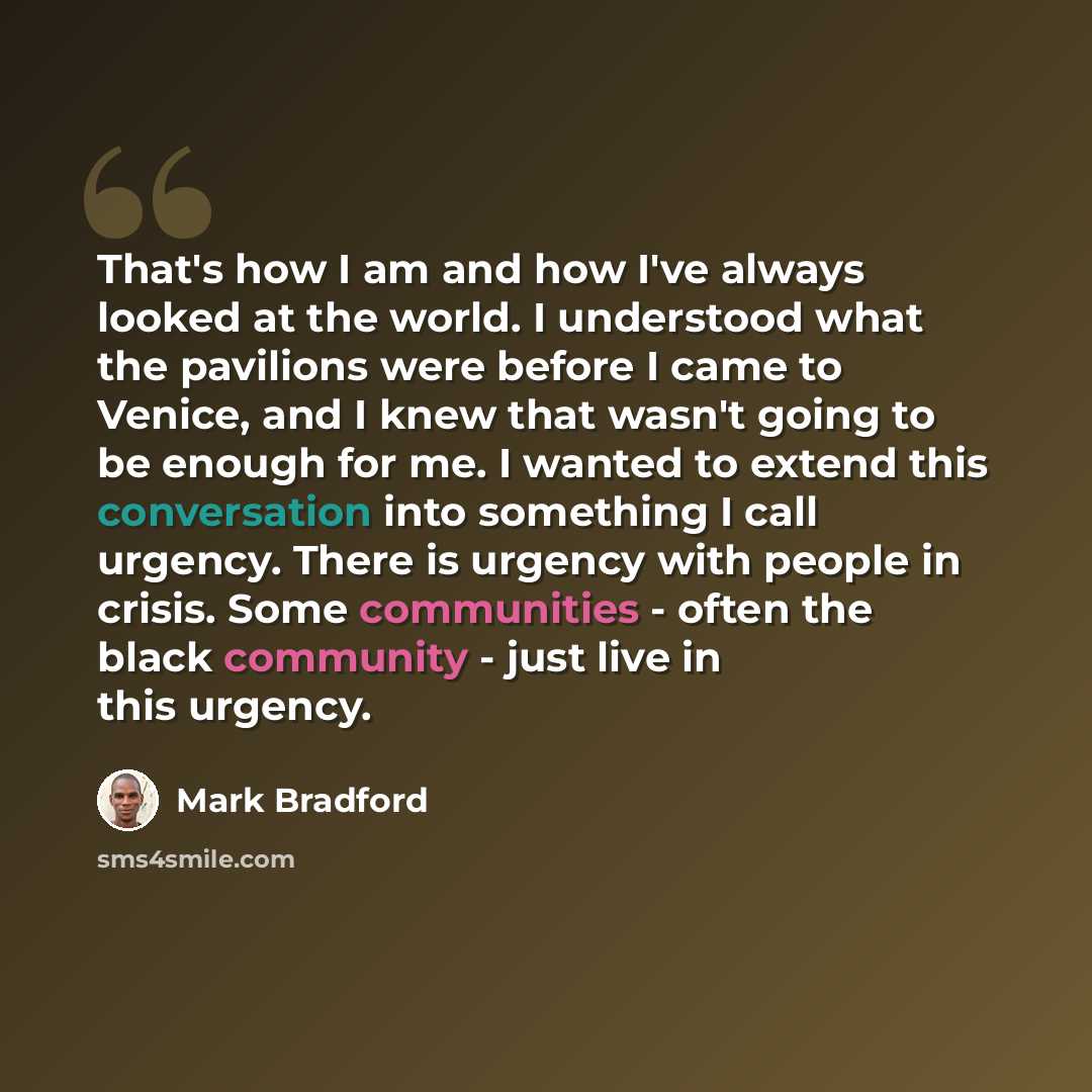 “That's how I am and how I've always looked at the world. I understood what the pavilions were before I came to Venice, and I knew that wasn't going to be enough for me. I wanted to extend this conversation into something I call urgency. There is urgency with people in crisis. Some communities…” quote by Mark Bradford