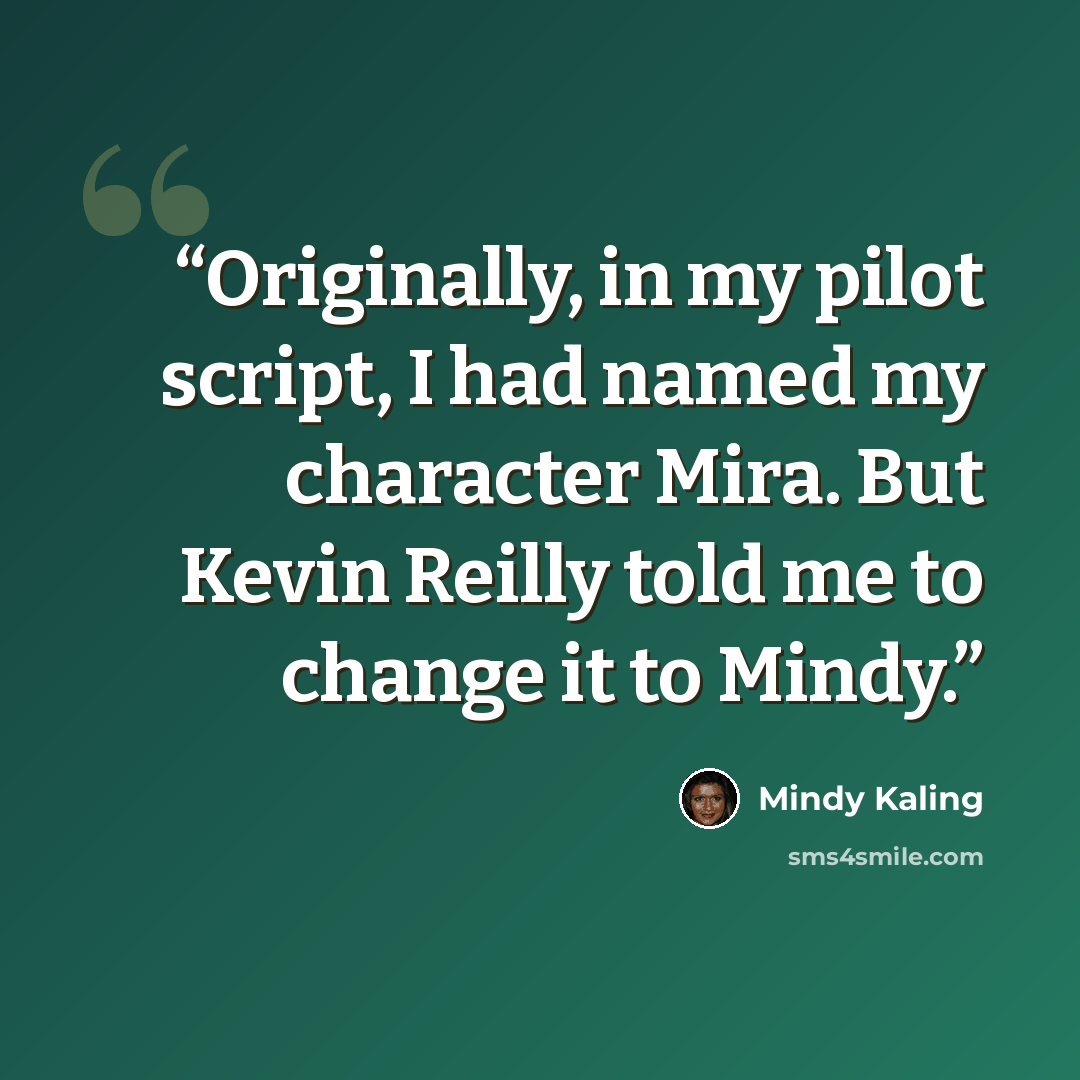 “Originally, in my pilot script, I had named my character Mira. But Kevin Reilly told me to change it to Mindy.” quote by Mindy Kaling