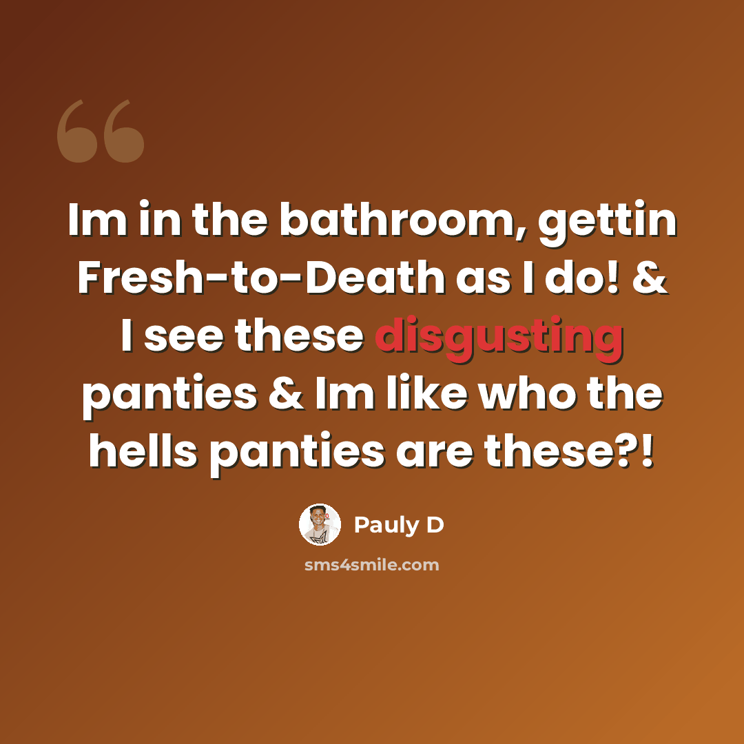 “Im in the bathroom, gettin Fresh-to-Death as I do! & I see these disgusting panties & Im like who the hells panties are these?!” quote by Pauly D