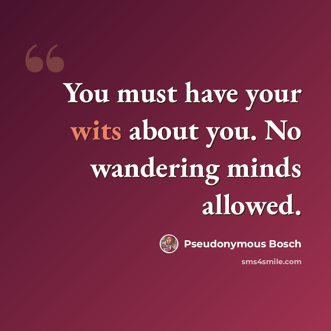 “You must have your wits about you. No wandering minds allowed.” quote by Pseudonymous Bosch