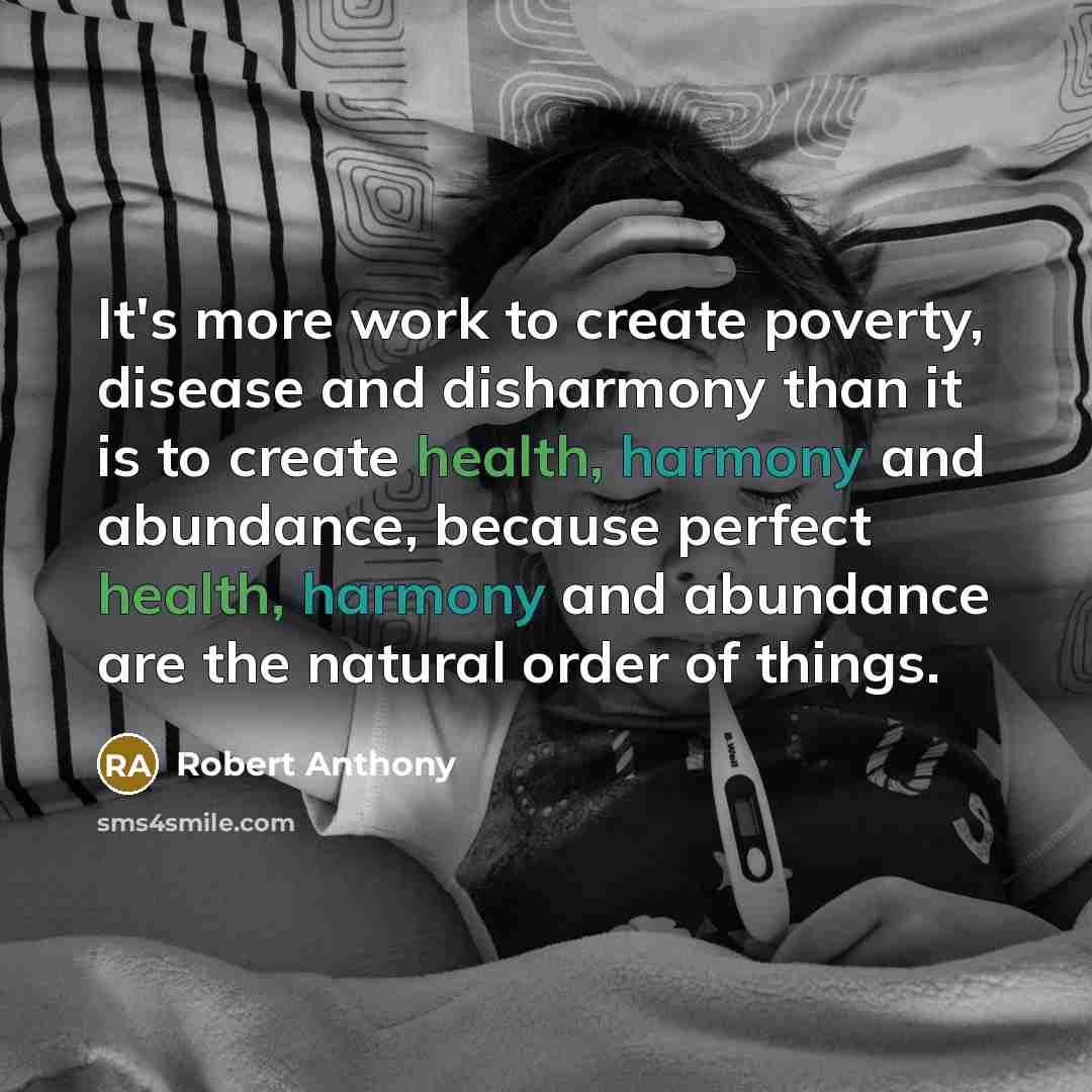 “It's more work to create poverty, disease and disharmony than it is to create health, harmony and abundance, because perfect health, harmony and abundance are the natural order of things.” quote by Robert Anthony