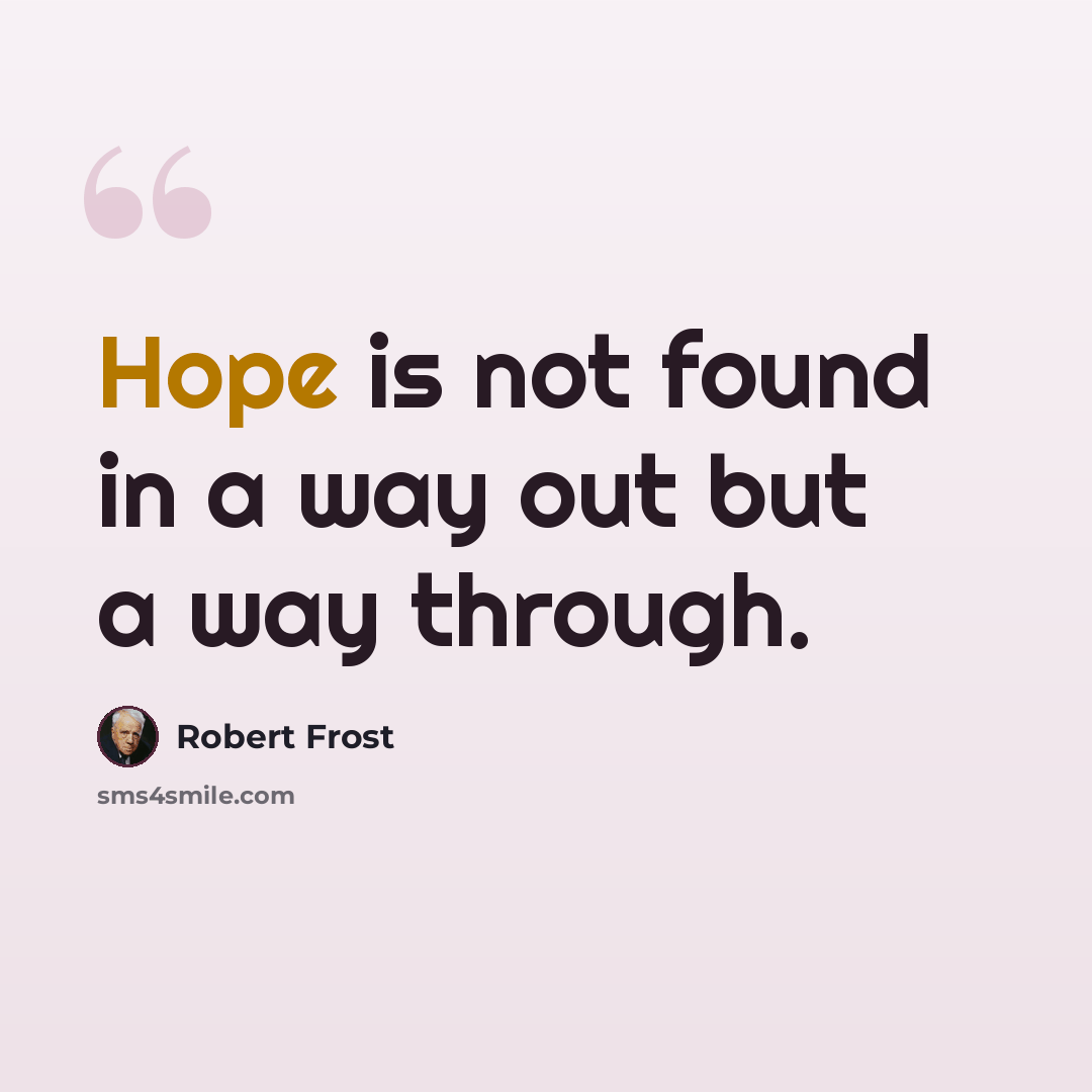 “Hope is not found in a way out but a way through.” quote by Robert Frost