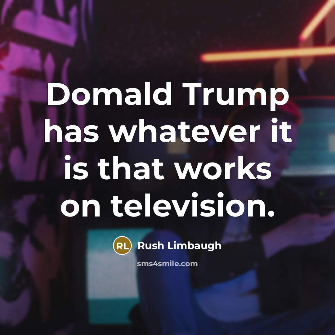 “Domald Trump has whatever it is that works on television.” quote by Rush Limbaugh