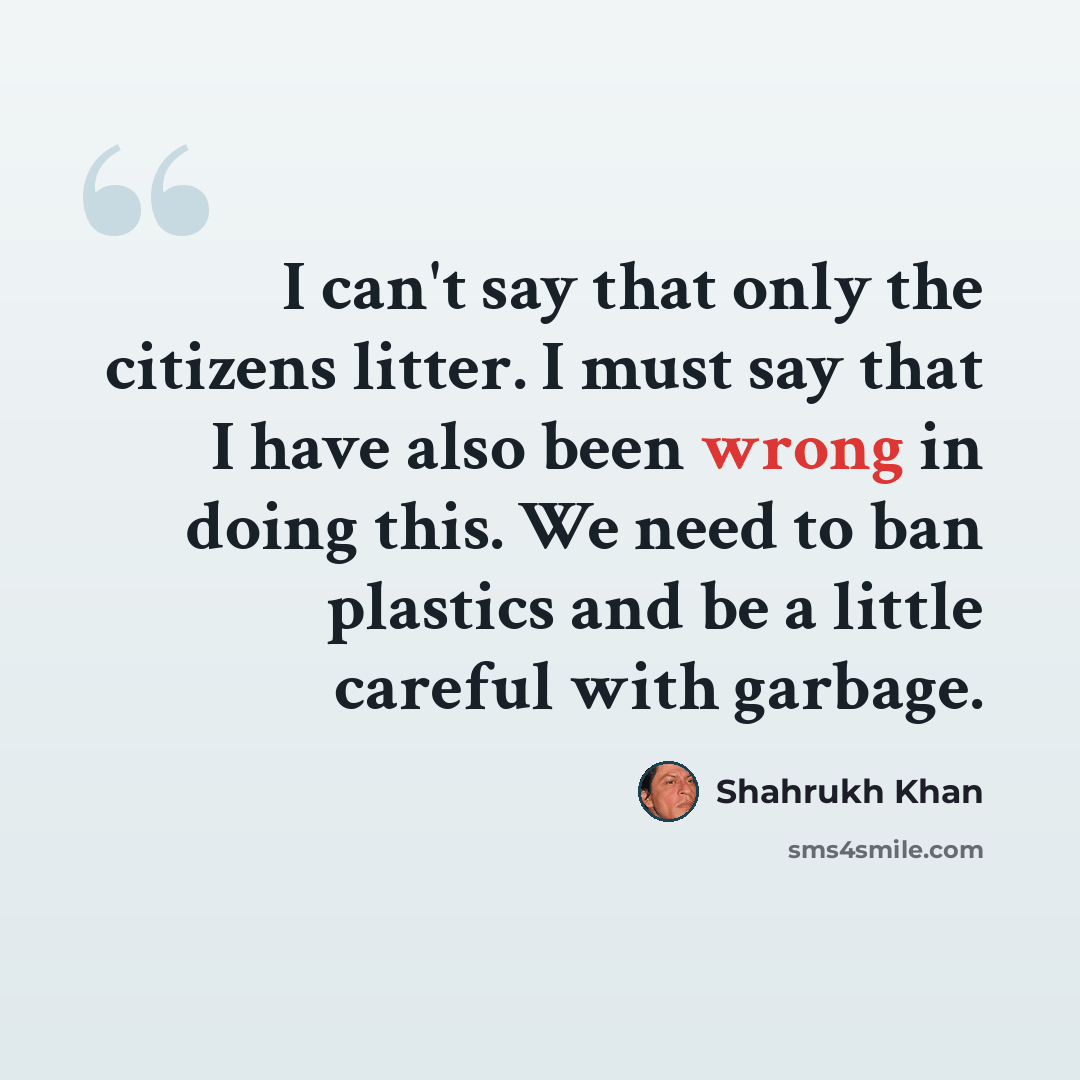 “I can't say that only the citizens litter. I must say that I have also been wrong in doing this. We need to ban plastics and be a little careful with garbage.” quote by Shahrukh Khan