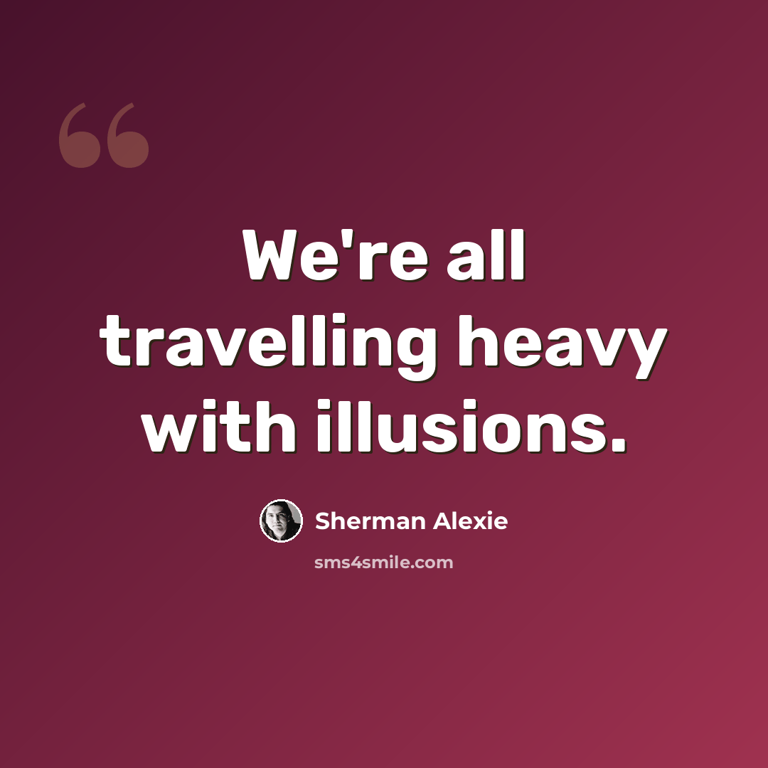“We're all travelling heavy with illusions.” quote by Sherman Alexie