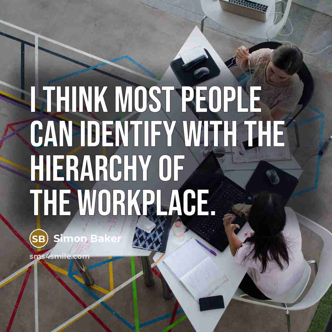 “I think most people can identify with the hierarchy of the workplace.” quote by Simon Baker