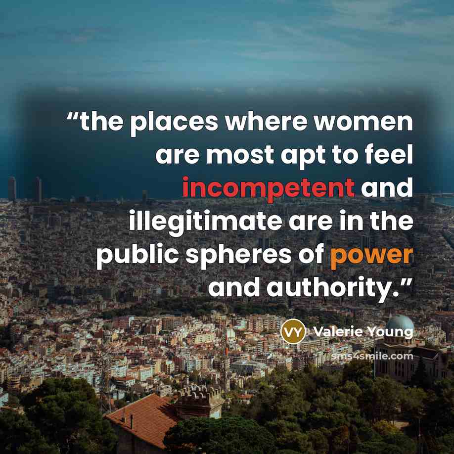 “the places where women are most apt to feel incompetent and illegitimate are in the public spheres of power and authority.” quote by Valerie Young