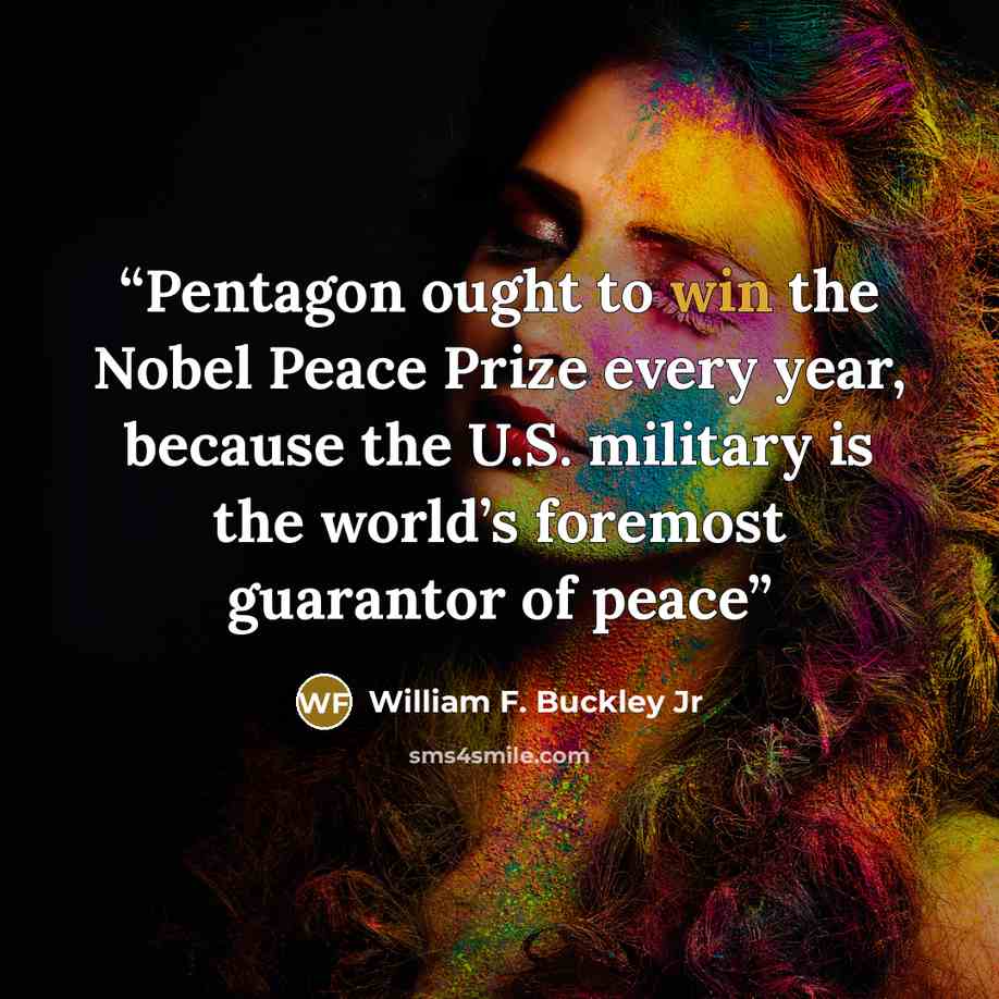 “Pentagon ought to win the Nobel Peace Prize every year, because the U.S. military is the world’s foremost guarantor of peace” quote by William F. Buckley Jr