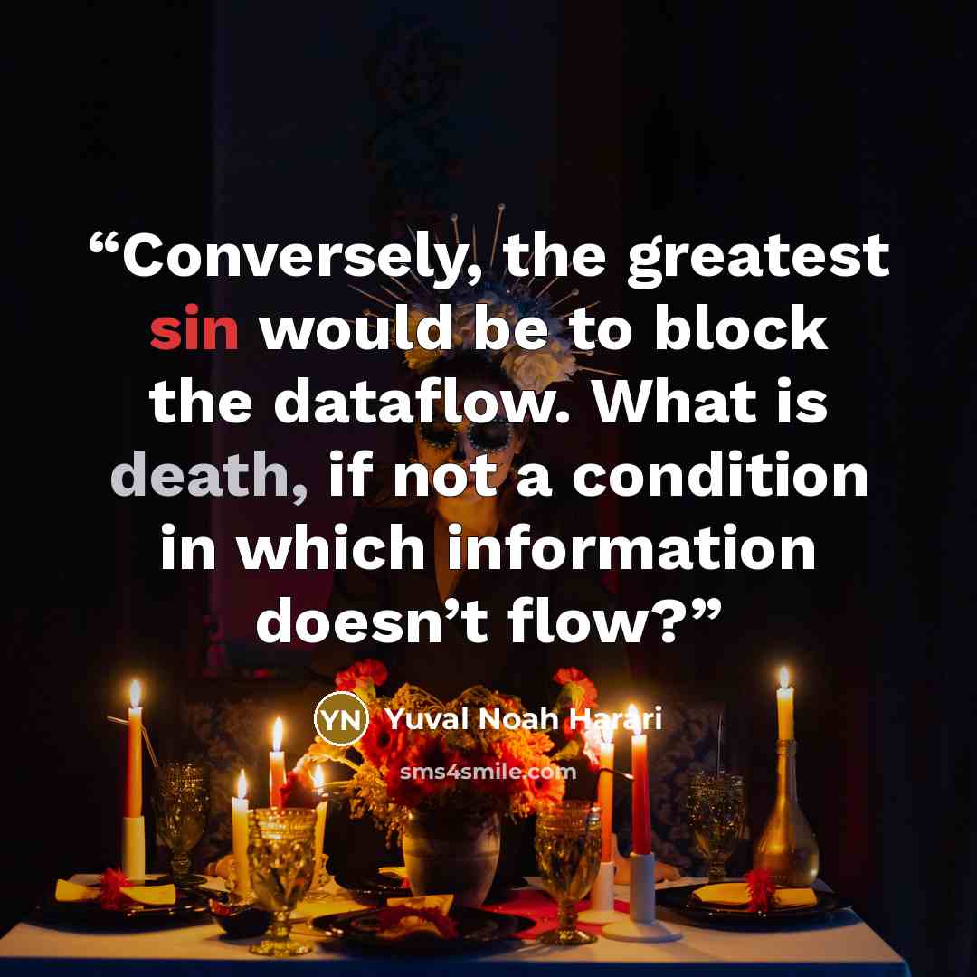 “Conversely, the greatest sin would be to block the dataflow. What is death, if not a condition in which information doesn’t flow?” quote by Yuval Noah Harari