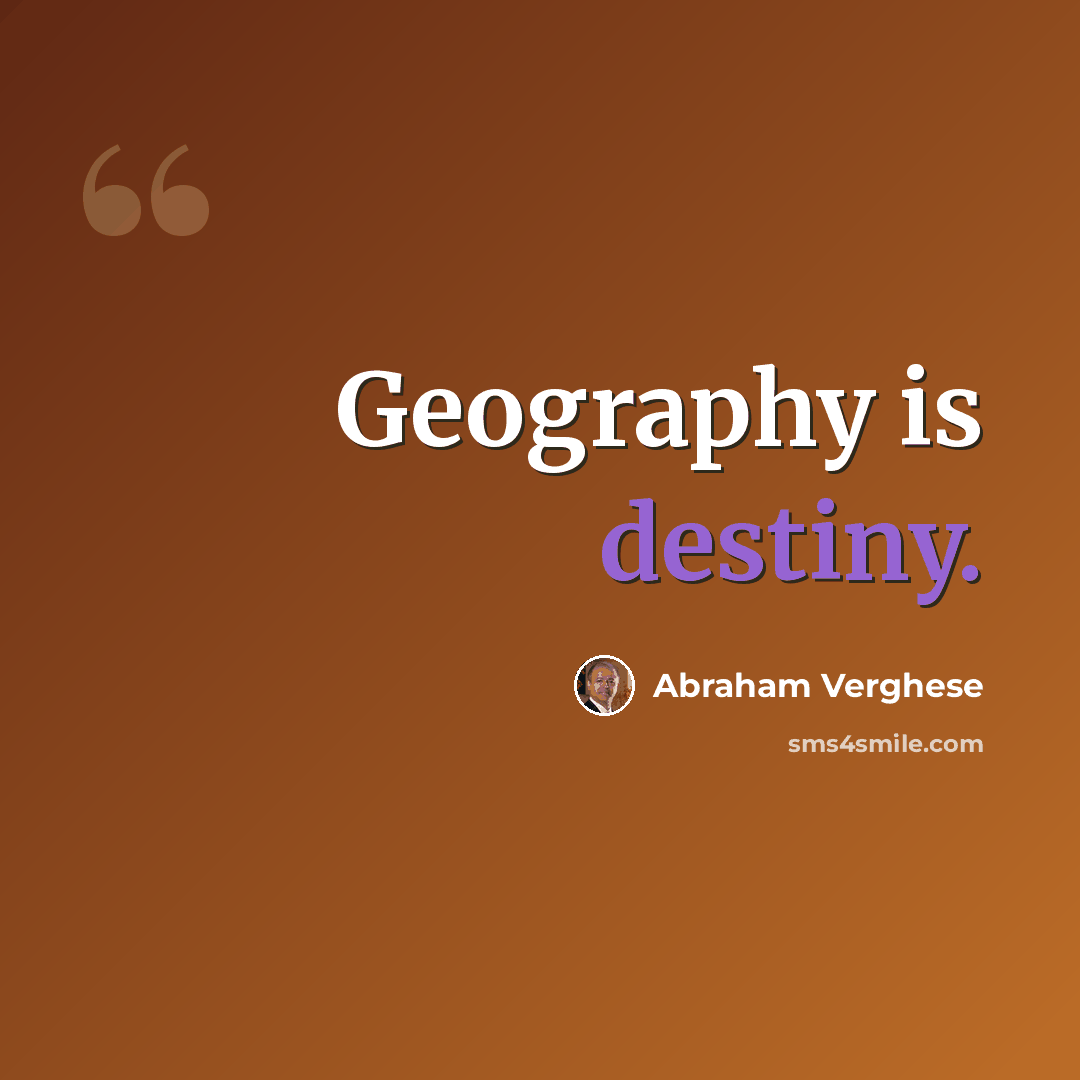 “Geography is destiny.” quote by Abraham Verghese