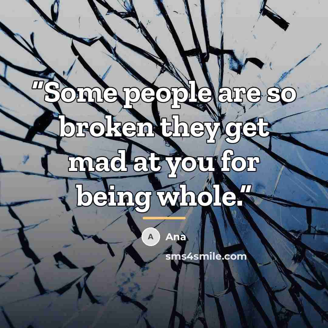 “Some people are so broken they get mad at you for being whole.” quote by ANA
