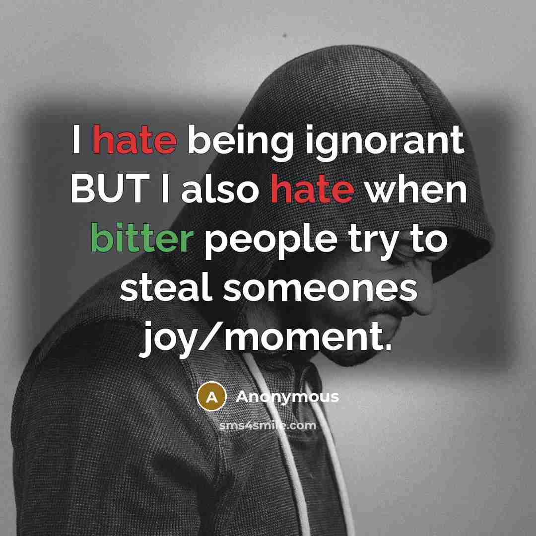 “I hate being ignorant BUT I also hate when bitter people try to steal someones joy/moment.” quote by Anonymous