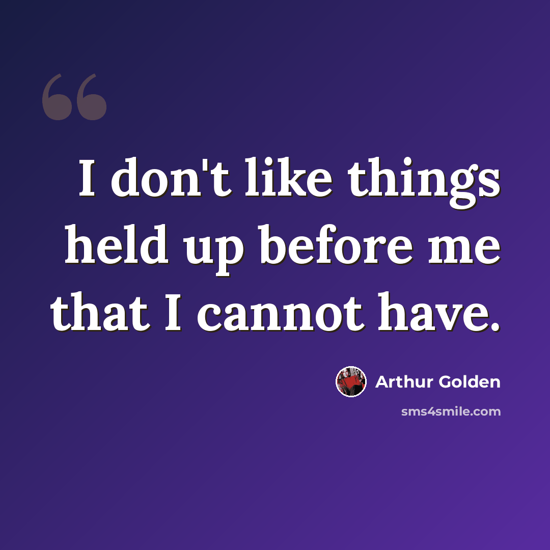 “I don't like things held up before me that I cannot have.” quote by Arthur Golden