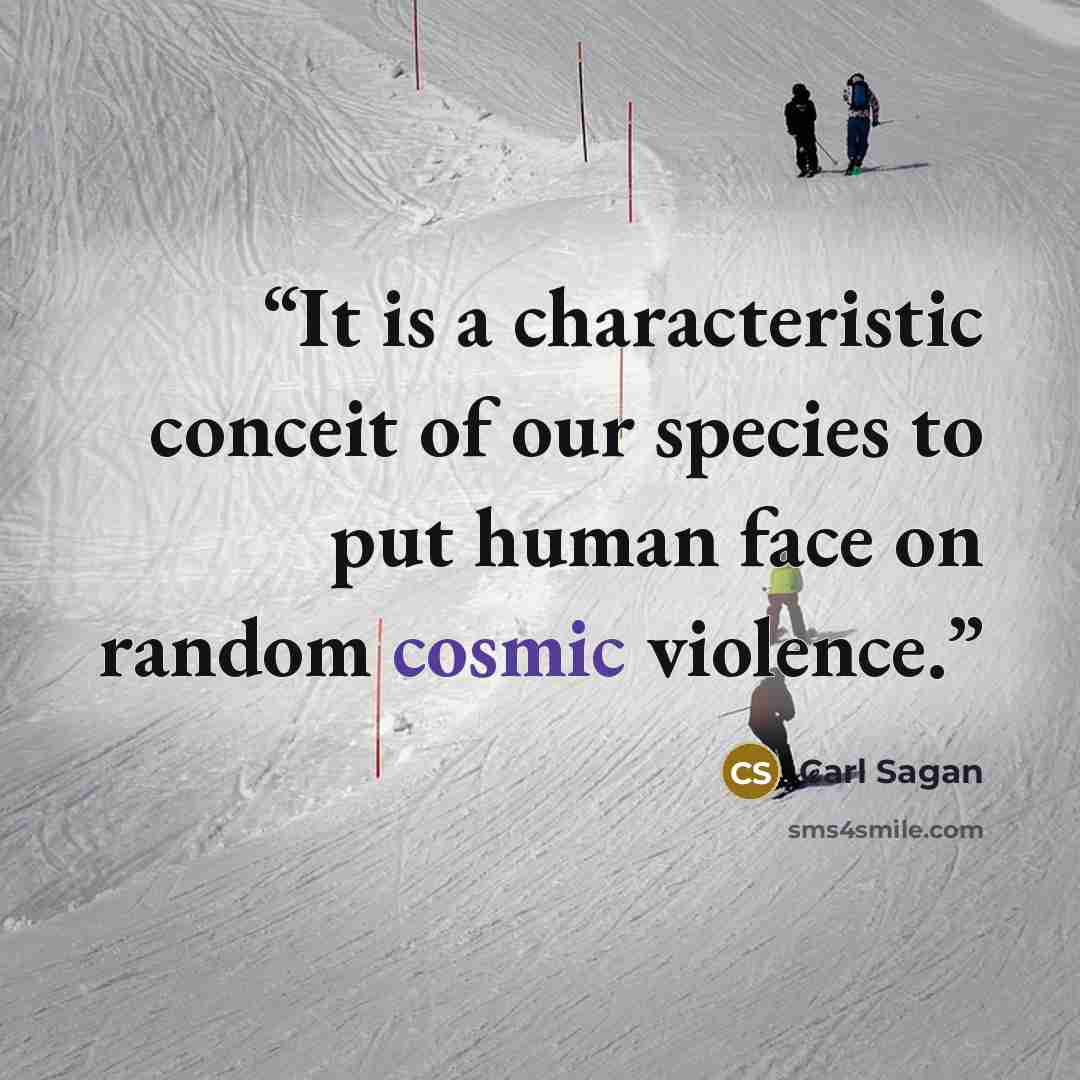 “It is a characteristic conceit of our species to put human face on random cosmic violence.” quote by Carl Sagan