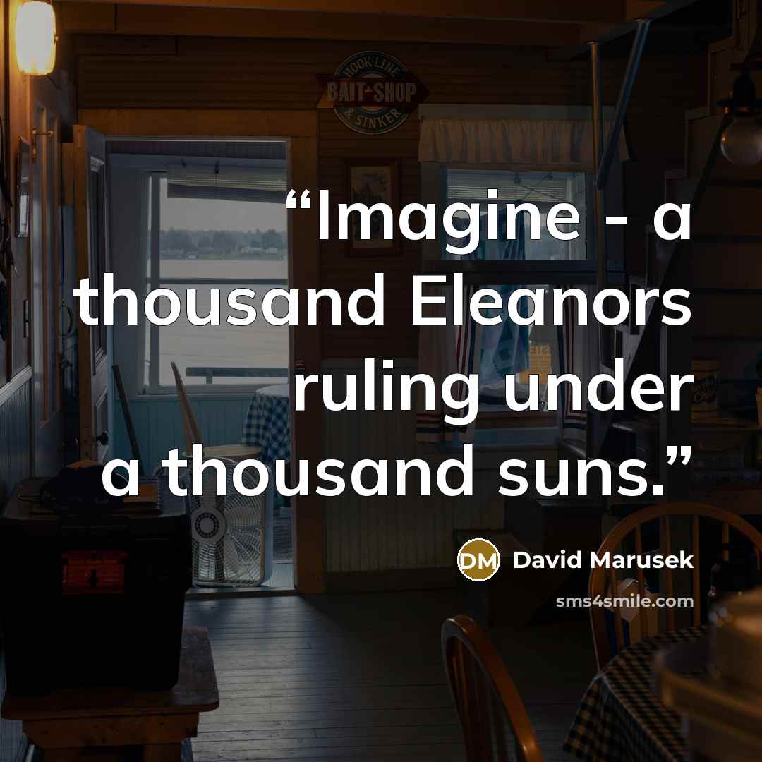 “Imagine - a thousand Eleanors ruling under a thousand suns.” quote by David Marusek